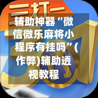 辅助神器“微信微乐麻将小程序有挂吗	”(作弊)辅助透视教程-第2张图片
