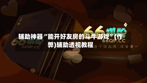 辅助神器“能开好友房的斗牛游戏”(作弊)辅助透视教程