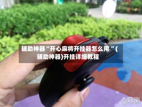 辅助神器“开心麻将开挂器怎么用 ”(辅助神器)开挂详细教程