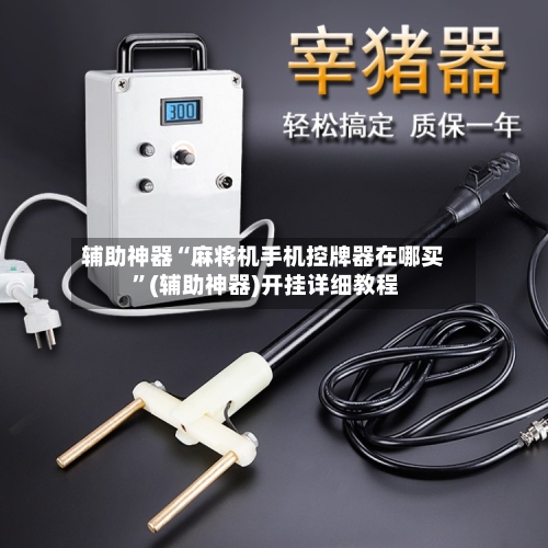 辅助神器“麻将机手机控牌器在哪买 ”(辅助神器)开挂详细教程