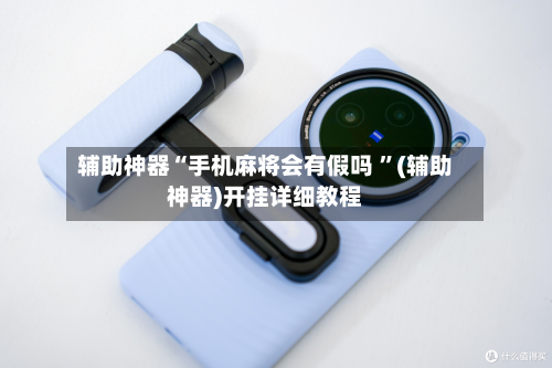 辅助神器“手机麻将会有假吗 ”(辅助神器)开挂详细教程