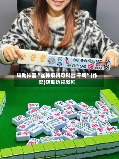 辅助神器“雀神麻将可以出 千吗”(作弊)辅助透视教程