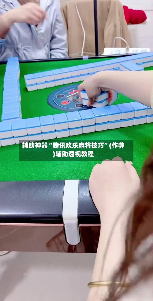 辅助神器“腾讯欢乐麻将技巧”(作弊)辅助透视教程