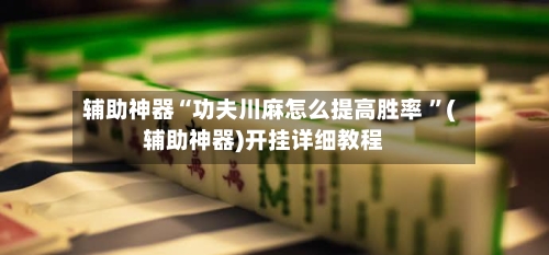 辅助神器“功夫川麻怎么提高胜率 ”(辅助神器)开挂详细教程