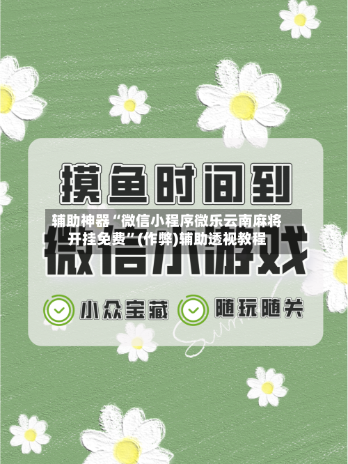 辅助神器“微信小程序微乐云南麻将开挂免费”(作弊)辅助透视教程