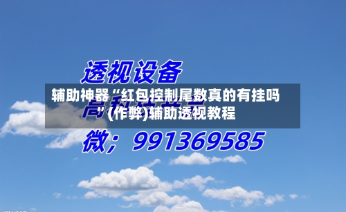 辅助神器“红包控制尾数真的有挂吗”(作弊)辅助透视教程