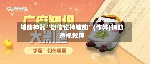 辅助神器“微信雀神辅助”(作弊)辅助透视教程