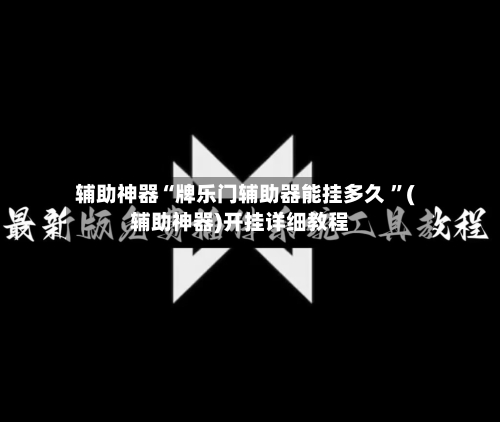 辅助神器“牌乐门辅助器能挂多久 ”(辅助神器)开挂详细教程