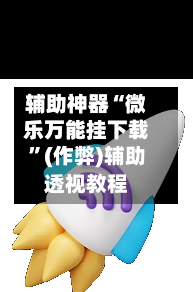 辅助神器“微乐万能挂下载”(作弊)辅助透视教程