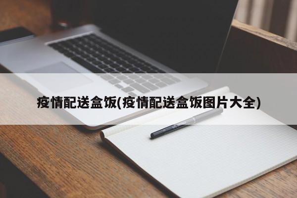 疫情配送盒饭(疫情配送盒饭图片大全)