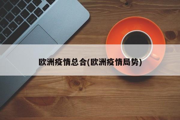 欧洲疫情总合(欧洲疫情局势)