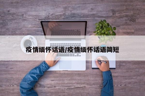 疫情缅怀话语/疫情缅怀话语简短