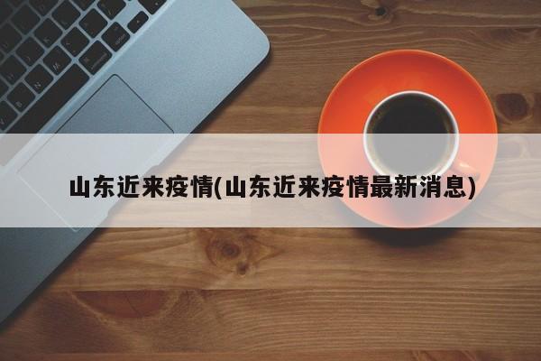 山东近来疫情(山东近来疫情最新消息)