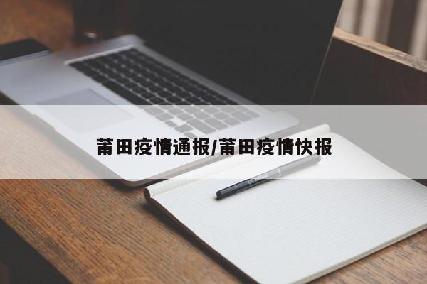 莆田疫情通报/莆田疫情快报