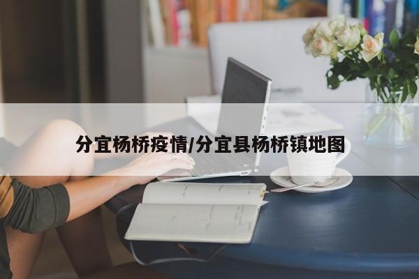 分宜杨桥疫情/分宜县杨桥镇地图
