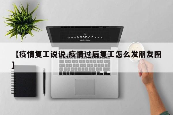 【疫情复工说说,疫情过后复工怎么发朋友圈】