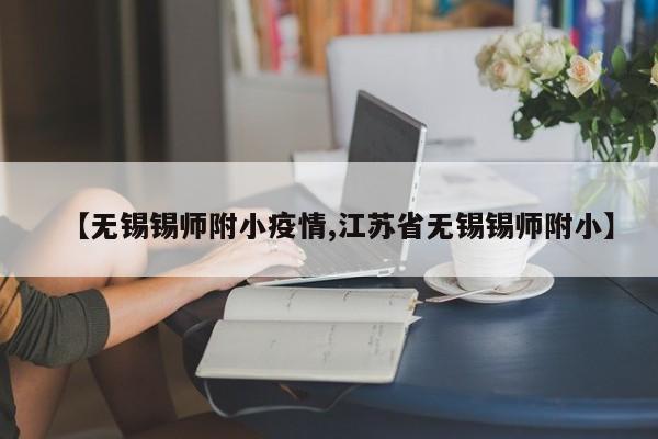 【无锡锡师附小疫情,江苏省无锡锡师附小】