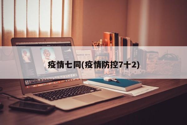 疫情七同(疫情防控7十2)